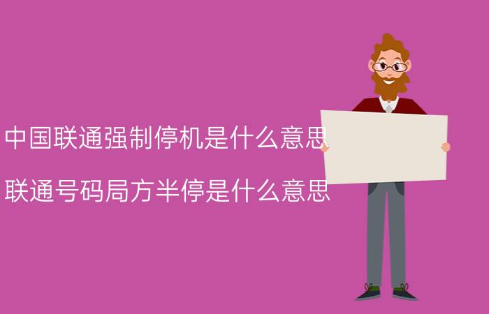 中国联通强制停机是什么意思 联通号码局方半停是什么意思？